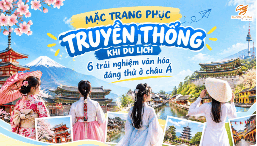 MẶC TRANG PHỤC TRUYỀN THỐNG KHI DU LỊCH: 6 TRẢI NGHIỆM VĂN HÓA ĐÁNG THỬ Ở CHÂU Á